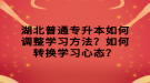 湖北普通專升本如何調(diào)整學(xué)習(xí)方法？如何轉(zhuǎn)換學(xué)習(xí)心態(tài)？