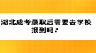 湖北成考錄取后需要去學校報到嗎？