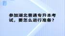 參加湖北普通專升本考試，要怎么進(jìn)行準(zhǔn)備？