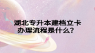 湖北專升本建檔立卡辦理流程是什么？