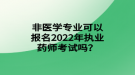 非醫(yī)學(xué)專業(yè)可以報(bào)名2022年執(zhí)業(yè)藥師考試嗎？