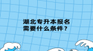 湖北專升本報(bào)名需要什么條件？