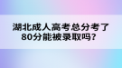 湖北成人高考總分考了80分能被錄取嗎？