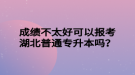 成績(jī)不太好可以報(bào)考湖北普通專升本嗎？