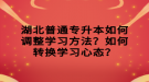 湖北普通專升本如何調(diào)整學(xué)習(xí)方法？如何轉(zhuǎn)換學(xué)習(xí)心態(tài)？