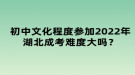 初中文化程度參加2022年湖北成考難度大嗎？