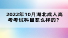 2022年10月湖北成人高考考試科目怎么樣的？