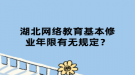 湖北網絡教育基本修業(yè)年限有無規(guī)定？