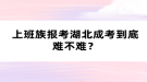 上班族報考湖北成考到底難不難？