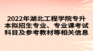 2022年湖北工程學院專升本擬招生專業(yè)、專業(yè)課考試科目及參考教材等相關(guān)信息