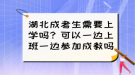 湖北成考生需要上學(xué)嗎？可以一邊上班一邊參加成教嗎？