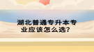 湖北普通專升本專業(yè)應(yīng)該怎么選？