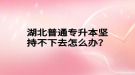 湖北普通專升本堅持不下去怎么辦？