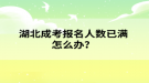 湖北成考報(bào)名人數(shù)已滿怎么辦？