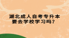 湖北成人自考專升本要去學(xué)校學(xué)習(xí)嗎？