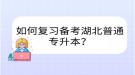 如何復(fù)習(xí)備考湖北普通專升本？