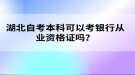 湖北自考本科可以考銀行從業(yè)資格證嗎？