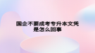 國(guó)企不要成考專升本文憑是怎么回事