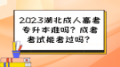 2023湖北成人高考專升本難嗎？成考考試能考過(guò)嗎？