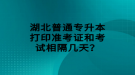 湖北普通專升本打印準考證和考試相隔幾天？