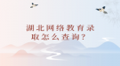 湖北網(wǎng)絡(luò)教育錄取怎么查詢？