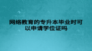 網(wǎng)絡(luò)教育的專升本畢業(yè)時可以申請學位證嗎