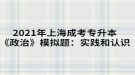 2021年上海成考專升本《政治》模擬題：實(shí)踐和認(rèn)識(shí)