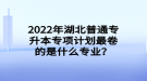 2022年湖北普通專(zhuān)升本專(zhuān)項(xiàng)計(jì)劃最卷的是什么專(zhuān)業(yè)？