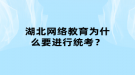 湖北網(wǎng)絡(luò)教育為什么要進行統(tǒng)考？