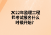 2022年監(jiān)理工程師考試報(bào)名什么時(shí)候開始？