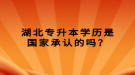 湖北專升本學歷是國家承認的嗎？