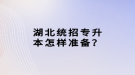 湖北統(tǒng)招專升本怎樣準備？
