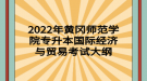 2022年黃岡師范學(xué)院專升本國際經(jīng)濟(jì)與貿(mào)易考試大綱