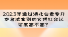 2023年通過(guò)湖北自考專(zhuān)升本考試拿到的文憑社會(huì)認(rèn)可度高不高？