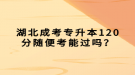 湖北成考專升本120分隨便考能過嗎？