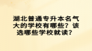 湖北普通專升本名氣大的學(xué)校有哪些？該選哪些學(xué)校就讀？