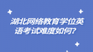 湖北網(wǎng)絡(luò)教育學(xué)位英語考試難度如何？