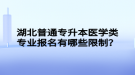 湖北普通專升本醫(yī)學(xué)類專業(yè)報(bào)名有哪些限制？