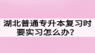 湖北普通專升本復(fù)習(xí)時要實習(xí)怎么辦？