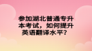參加湖北普通專升本考試，如何提升英語翻譯水平？