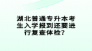 湖北普通專升本考生入學(xué)報到還要進(jìn)行復(fù)查體檢？