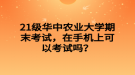 21級華中農(nóng)業(yè)大學(xué)期末考試，在手機(jī)上可以考試嗎？