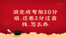 湖北成考加20分后，還差2分過省線，怎么辦