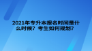 2021年專升本報(bào)名時(shí)間是什么時(shí)候？考生如何規(guī)劃？