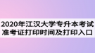 2020年江漢大學(xué)專升本考試準(zhǔn)考證打印時間及打印入口