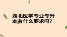 湖北醫(yī)學(xué)專業(yè)專升本有什么要求嗎？
