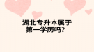 湖北專升本屬于第一學(xué)歷嗎？