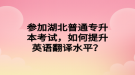 參加湖北普通專升本考試，如何提升英語(yǔ)翻譯水平？