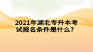 2021年湖北專升本考試報(bào)名條件是什么？