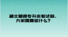 湖北普通專升本考試前，大家需要做什么？